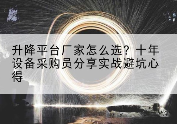 澧县升降平台厂家-怎么选？十年设备采购员分享实战避坑心得