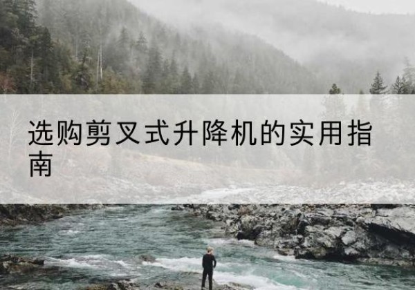 澧县剪叉式升降机怎么选-选购剪叉式升降机的实用指南