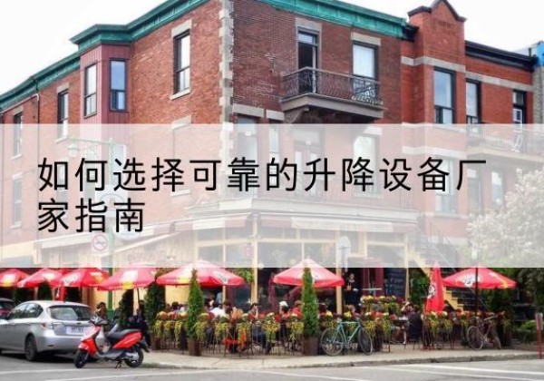 澧县电动升降机厂家-如何选择可靠的升降设备厂家指南